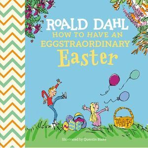 Roald Dahl: How to Have an Eggstraordinary Easter -- Roald Dahl